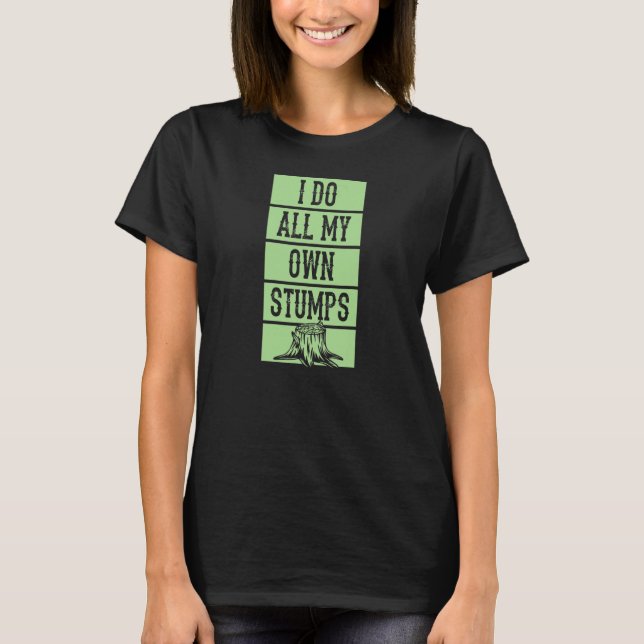 I Do All My Own Stumps  Lumberjack Arborist Logger T-Shirt (Front)