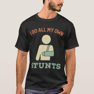 I Do All My Own Stunts Broken Arm friends T-Shirt