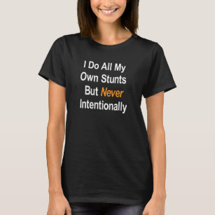 I do All My Own Stunts, but never intentionally   T-Shirt