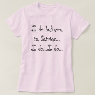 I do believe in fairies...I do...I do... T-Shirt