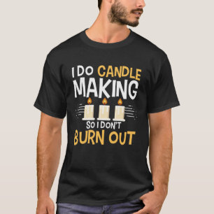 I Do Candle Making So I Don t Burn Out Candle Make T-Shirt
