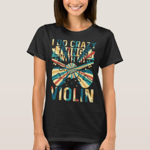 I Do Crazy Things With My Violin Crazy Violin Play T-Shirt