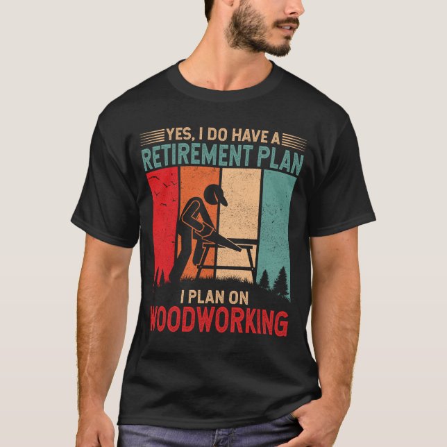 I do have a retirement plan I plan on woodworking T-Shirt (Front)