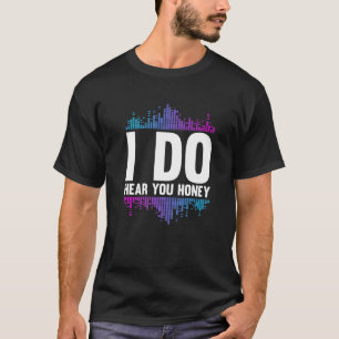I Do Hear You Honey  Studio Music Sound Engineer H T-Shirt