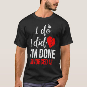 I Do I Did I'm Done Divorced Af Divorce Party T-Shirt