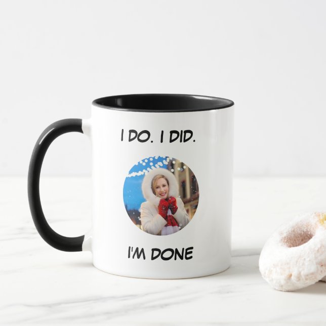 I Do. I Did. I'm Done Funny Photo Mug (With Donut)