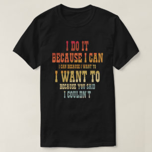I Do It Because I Can I Can T-Shirt