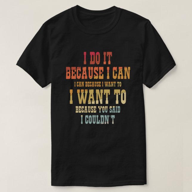 I Do It Because I Can I Can  T-Shirt (Design Front)