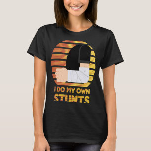 I Do My Own Stunts Broken Arm Injury Get Well Soon T-Shirt