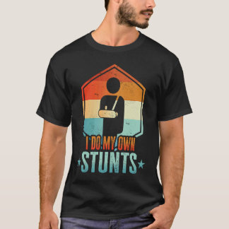 I Do My Own Stunts  Broken Arm  Injury T-Shirt