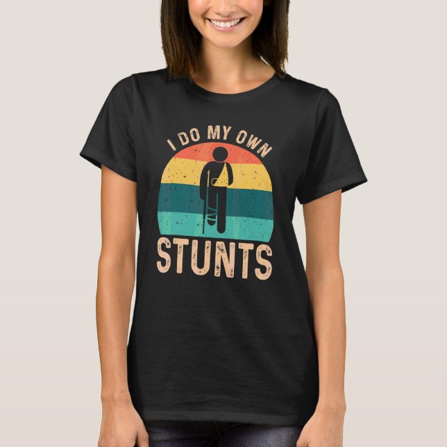 I Do My Own Stunts Broken Leg Arm Hand Wrist Elbow T-Shirt (Front)