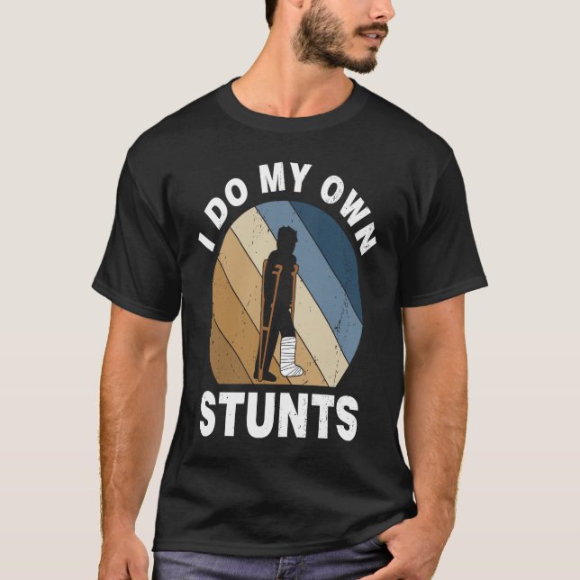 I Do My Own Stunts Broken Leg Recovery T-Shirt (Front)