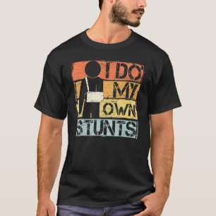 I Do My Own Stunts Get Well Injury Leg Broken Arm T-Shirt