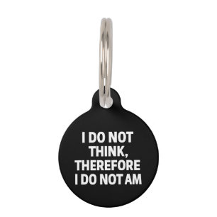 I Do Not Think Therefore I Do Not Am Philosophy  Pet Tag