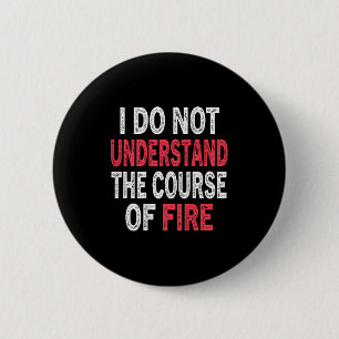 I Do Not Understand The Course Of Fire Funny Sayin 2 Inch Round Button