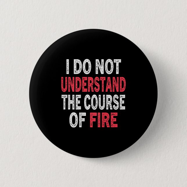 I Do Not Understand The Course Of Fire Funny Sayin 2 Inch Round Button (Front)