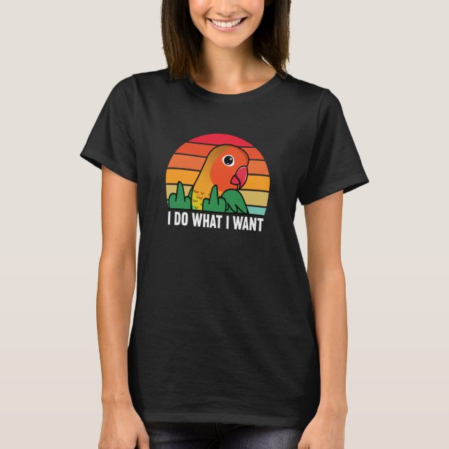 I Do What I Want Parrot I Fischers Lovebird T-Shirt (Front)