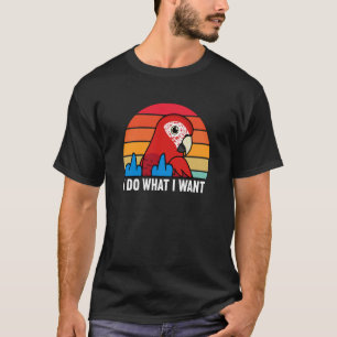 I Do What I Want Parrot I Green winged Macaw T-Shirt