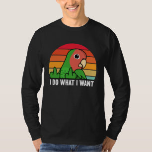 I Do What I Want Parrot I Rosy faced Green Lovebir T-Shirt