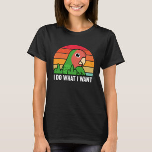 I Do What I Want Parrot I Rosy faced Green Lovebir T-Shirt