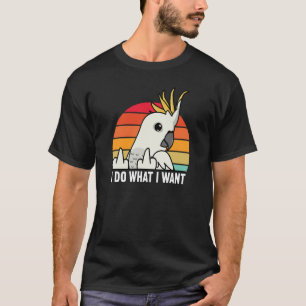 I Do What I Want Parrot I Sulphur crested Cockatoo T-Shirt
