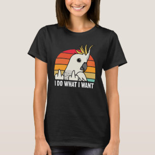 I Do What I Want Parrot I Sulphur crested Cockatoo T-Shirt