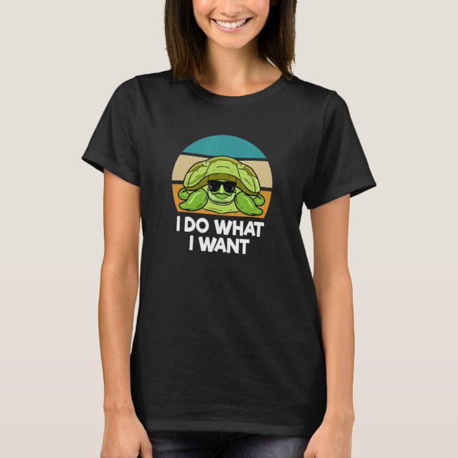 I Do What I Want   Sea Turtle T-Shirt (Front)