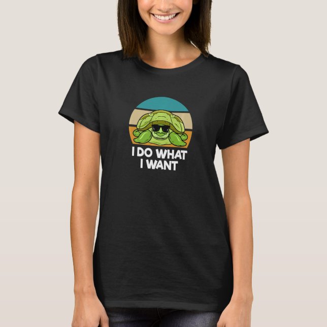 I Do What I Want  Sea Turtle T-Shirt (Front)