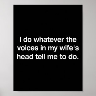 I Do Whatever The Voices In My Wifes Head Tell Me Poster
