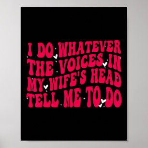 I Do Whatever The Voices In My Wifes Head Tell Me  Poster
