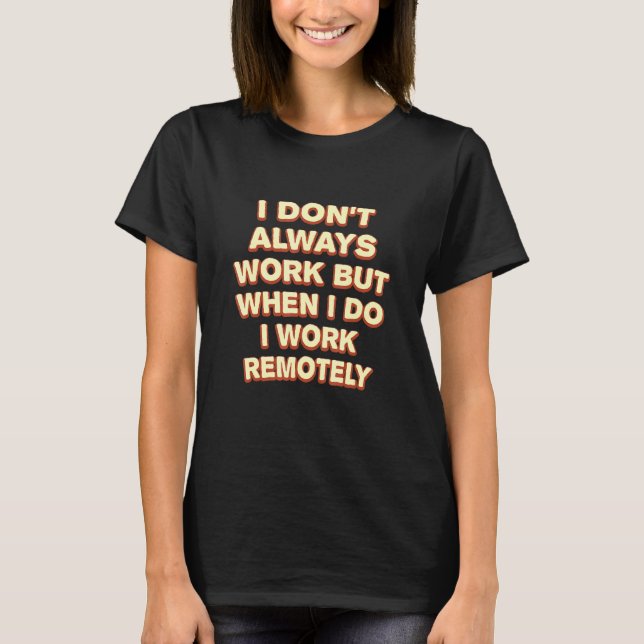 I Do Work Remotely Work From Home Sarcastic Wfh Sa T-Shirt (Front)