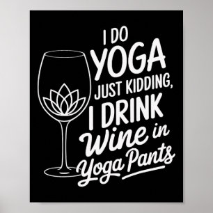 I Do Yoga Just Kidding I Drink Wine In Yoga Pants Poster