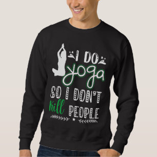 I Do Yoga So I Don Kill People Sweatshirt