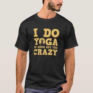 I Do Yoga To Burn Off The Crazy for Women Men Kids T-Shirt