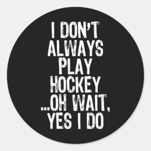 I Don#39;t Always Play Hockey ...oh Wait Yes I Do  Classic Round Sticker