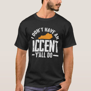 I Don Have An Accent Y All Do  Kentucky Southern T-Shirt
