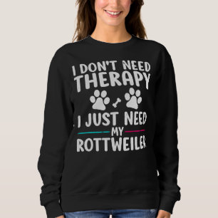 I Don Need Therapy I Just Need My Rottweiler Dog P Sweatshirt
