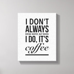 I don’t always drink water, when I do, its coffee Canvas Print