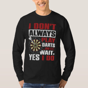 I Don`t Always Play Darts oh Wait, Yes I Do T-Shirt