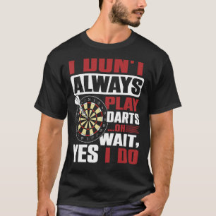 I Don`t Always Play Darts oh Wait, Yes I Do T-Shirt