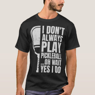 I Don t Always Play Pickleball Oh Wait Yes I Do 1 T-Shirt