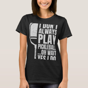 I Don t Always Play Pickleball Oh Wait Yes I Do  1 T-Shirt