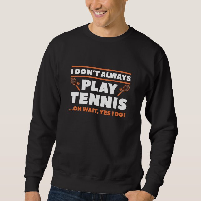 I Don’t Always Play Tennis Sweatshirt (Front)