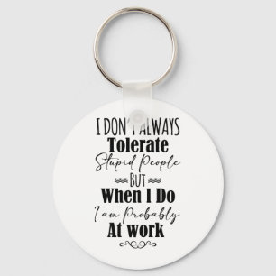 I Don’t Always Tolerate Stupid People When At Work Keychain