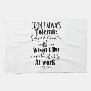 I Don’t Always Tolerate Stupid People When At Work Kitchen Towel