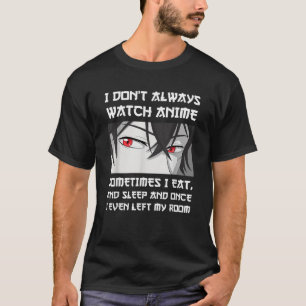 I DON T ALWAYS WATCH ANIME SOMETIMES I EAT AND SLE T-Shirt