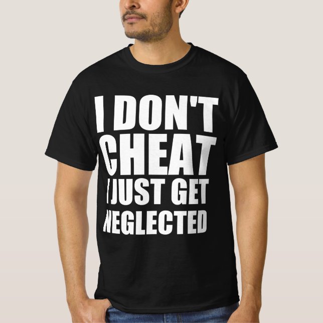 I don’t cheat I just get neglected T-Shirt (Front)