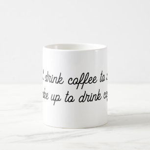 “I don’t drink coffee to wake up.  Mug