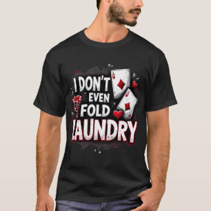 I Don’t Even Fold Laundry – Funny Poker Player T-Shirt