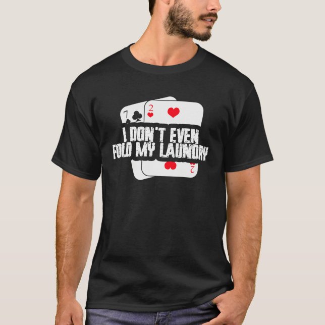 I Don t Even Fold My Laundry Poker Player Humor T-Shirt (Front)